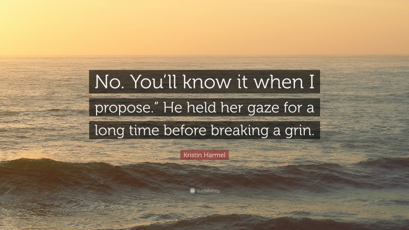 Kristin Harmel Quote: “No. You’ll know it when I propose.” He held her gaze for a long time before breaking a grin.”