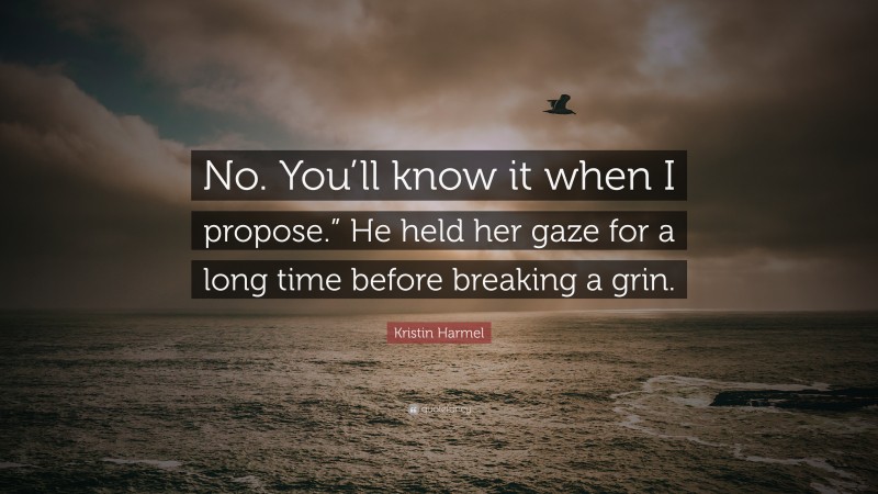 Kristin Harmel Quote: “No. You’ll know it when I propose.” He held her gaze for a long time before breaking a grin.”