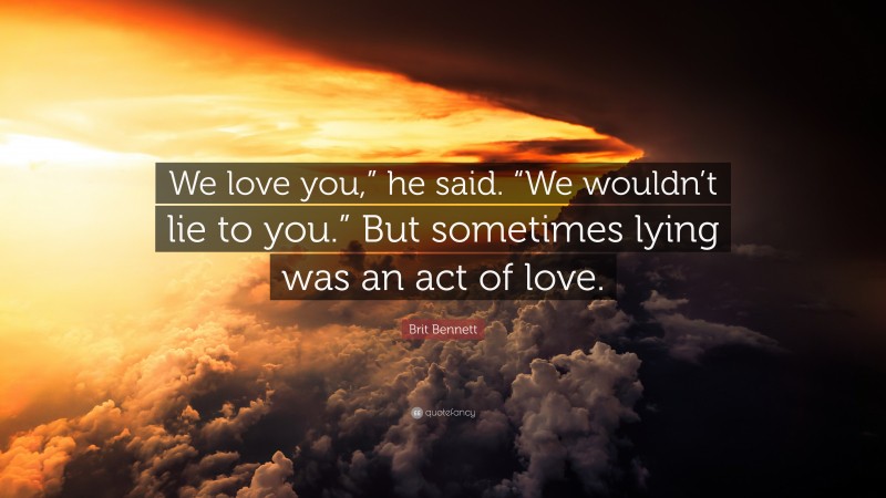 Brit Bennett Quote: “We love you,” he said. “We wouldn’t lie to you.” But sometimes lying was an act of love.”