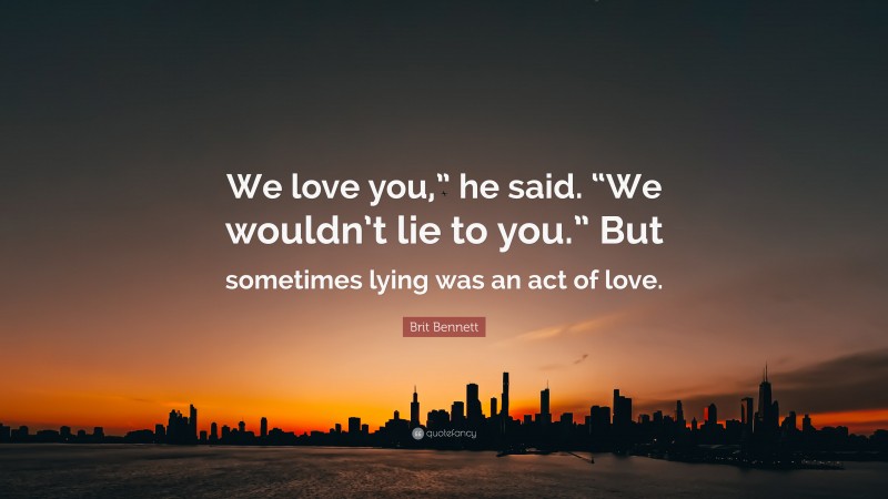 Brit Bennett Quote: “We love you,” he said. “We wouldn’t lie to you.” But sometimes lying was an act of love.”