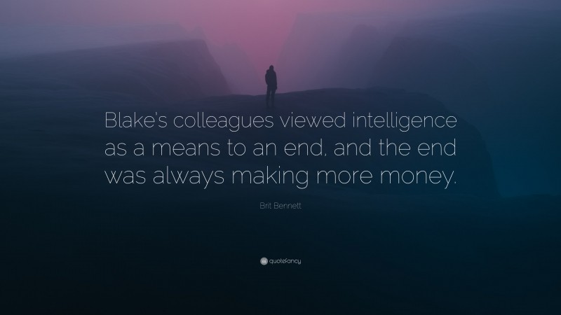 Brit Bennett Quote: “Blake’s colleagues viewed intelligence as a means to an end, and the end was always making more money.”