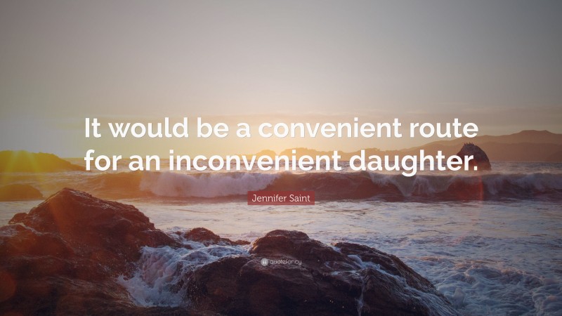 Jennifer Saint Quote: “It would be a convenient route for an inconvenient daughter.”