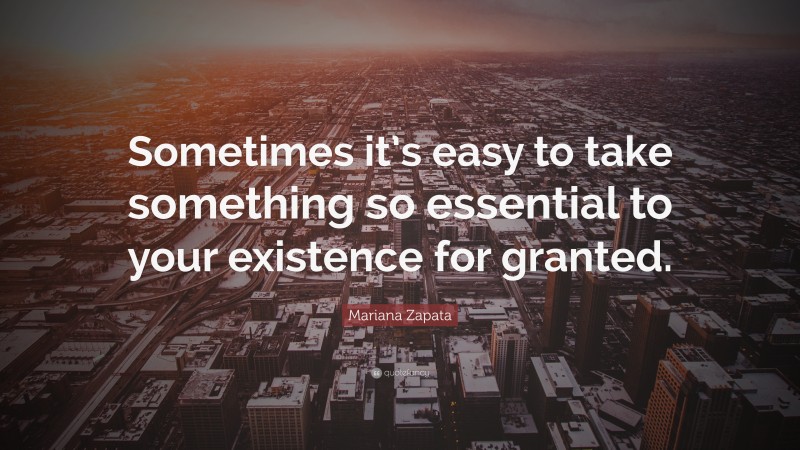 Mariana Zapata Quote: “Sometimes it’s easy to take something so essential to your existence for granted.”