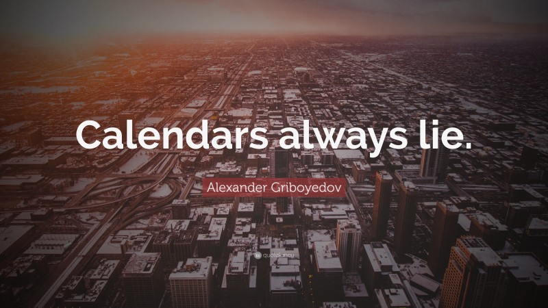 Alexander Griboyedov Quote: “Calendars always lie.”