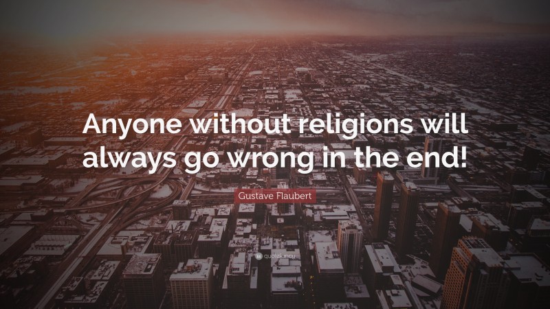 Gustave Flaubert Quote: “Anyone without religions will always go wrong in the end!”
