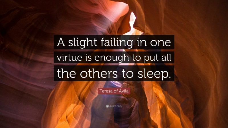 Teresa of Ávila Quote: “A slight failing in one virtue is enough to put all the others to sleep.”