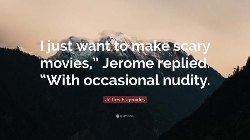 Jeffrey Eugenides Quote: “I just want to make scary movies,” Jerome replied. “With occasional nudity.”