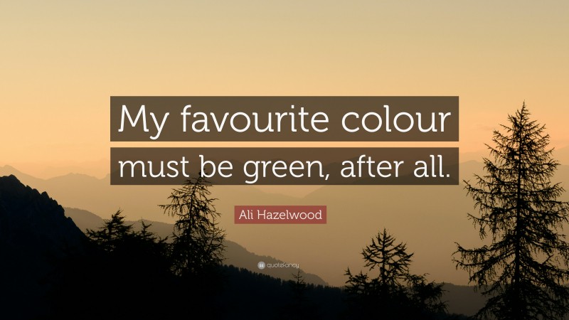 Ali Hazelwood Quote: “My favourite colour must be green, after all.”