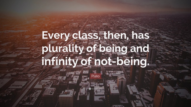 Plato Quote: “Every class, then, has plurality of being and infinity of not-being.”