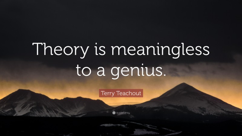 Terry Teachout Quote: “Theory is meaningless to a genius.”
