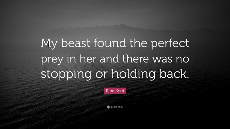 Rina Kent Quote: “My beast found the perfect prey in her and there was no stopping or holding back.”