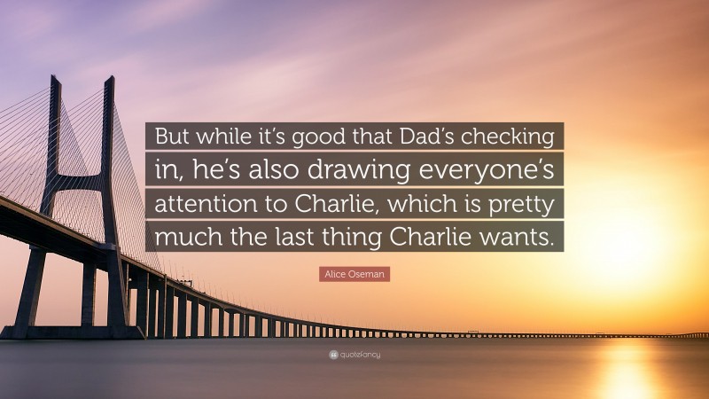 Alice Oseman Quote: “But while it’s good that Dad’s checking in, he’s also drawing everyone’s attention to Charlie, which is pretty much the last thing Charlie wants.”