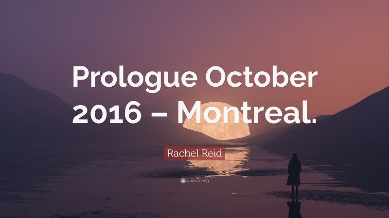 Rachel Reid Quote: “Prologue October 2016 – Montreal.”