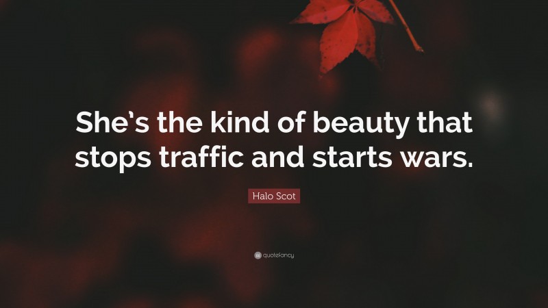 Halo Scot Quote: “She’s the kind of beauty that stops traffic and starts wars.”