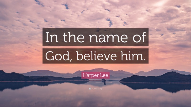 Harper Lee Quote: “In the name of God, believe him.”