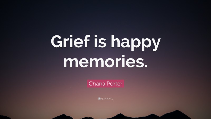 Chana Porter Quote: “Grief is happy memories.”