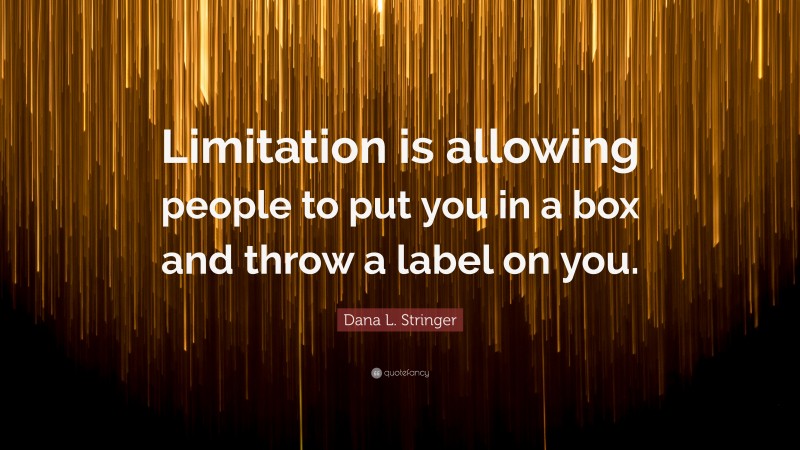 Dana L. Stringer Quote: “Limitation is allowing people to put you in a box and throw a label on you.”