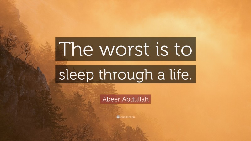 Abeer Abdullah Quote: “The worst is to sleep through a life.”