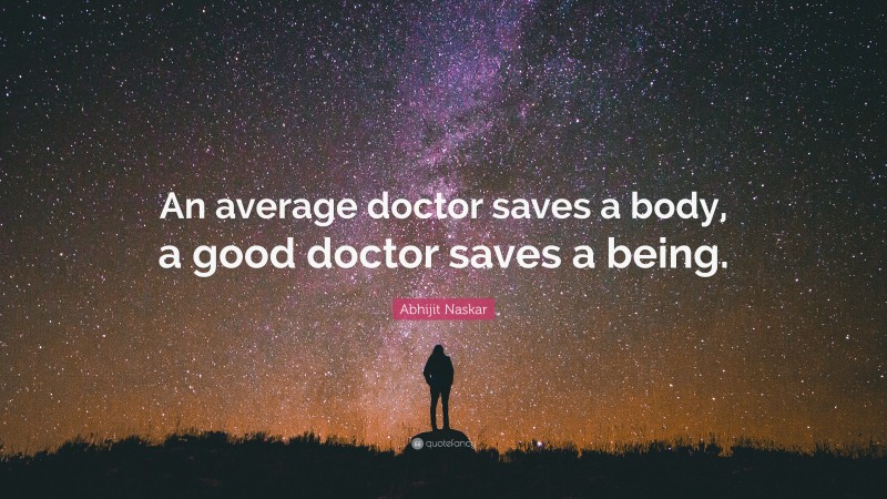 Abhijit Naskar Quote: “An average doctor saves a body, a good doctor saves a being.”