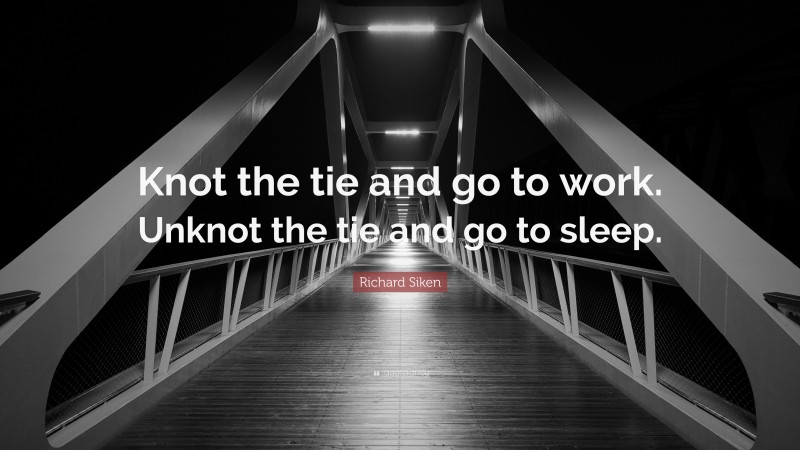 Richard Siken Quote: “Knot the tie and go to work. Unknot the tie and go to sleep.”