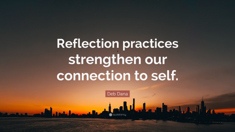 Deb Dana Quote: “Reflection practices strengthen our connection to self.”