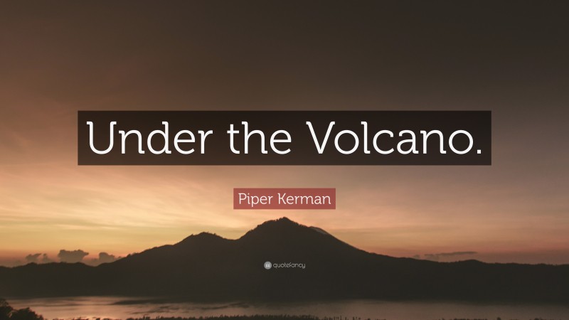 Piper Kerman Quote: “Under the Volcano.”