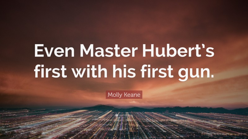 Molly Keane Quote: “Even Master Hubert’s first with his first gun.”