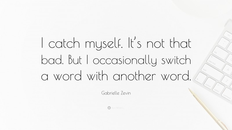 Gabrielle Zevin Quote: “I catch myself. It’s not that bad. But I occasionally switch a word with another word.”