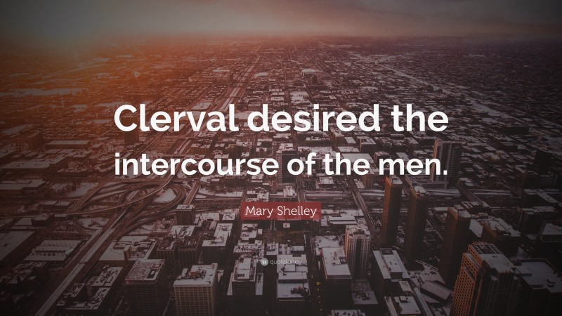 Mary Shelley Quote: “Clerval desired the intercourse of the men.”