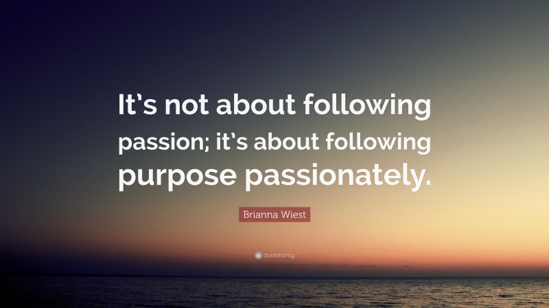 Brianna Wiest Quote: “It’s not about following passion; it’s about following purpose passionately.”