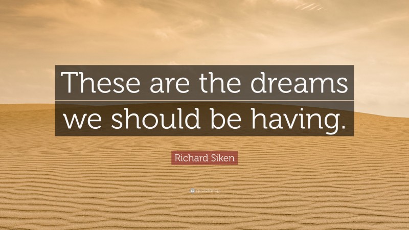 Richard Siken Quote: “These are the dreams we should be having.”