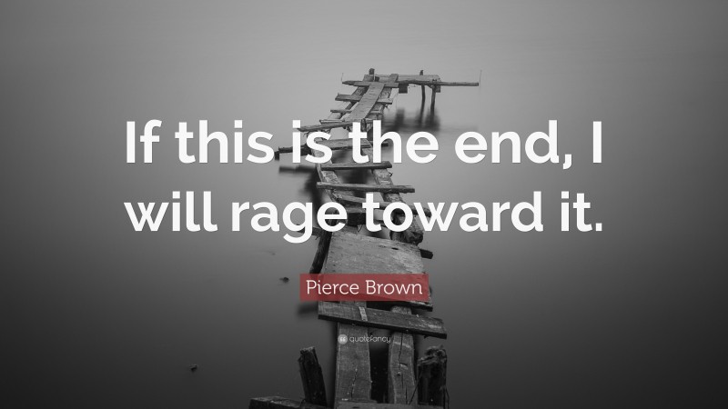 Pierce Brown Quote: “If this is the end, I will rage toward it.”