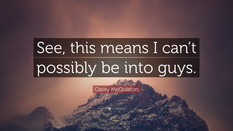 Casey McQuiston Quote: “See, this means I can’t possibly be into guys.”