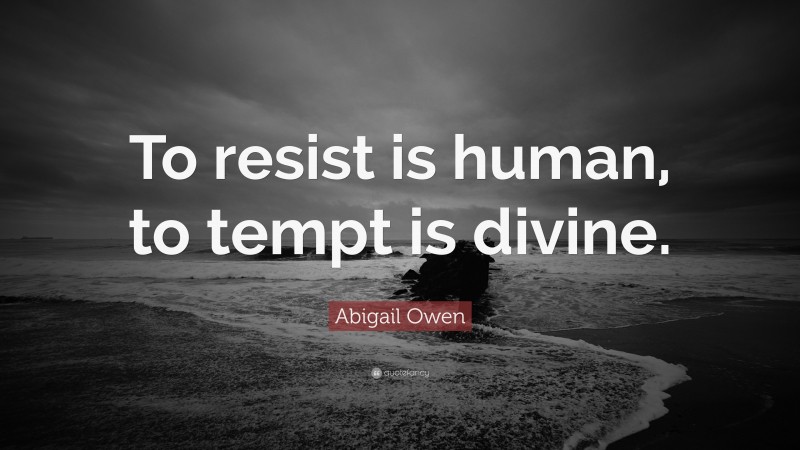 Abigail Owen Quote: “To resist is human, to tempt is divine.”