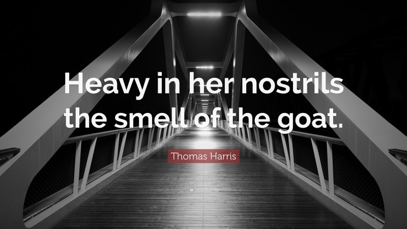 Thomas Harris Quote: “Heavy in her nostrils the smell of the goat.”