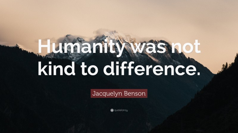 Jacquelyn Benson Quote: “Humanity was not kind to difference.”