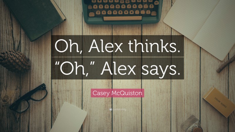 Casey McQuiston Quote: “Oh, Alex thinks. “Oh,” Alex says.”