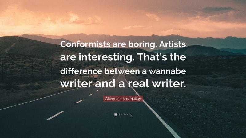 Oliver Markus Malloy Quote: “Conformists are boring. Artists are interesting. That’s the difference between a wannabe writer and a real writer.”