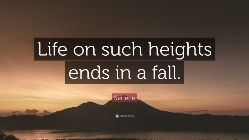 Seneca Quote: “Life on such heights ends in a fall.”