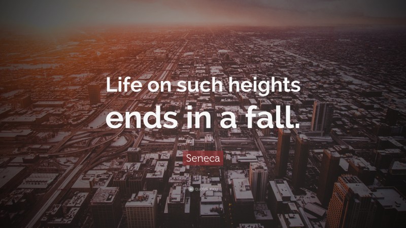 Seneca Quote: “Life on such heights ends in a fall.”