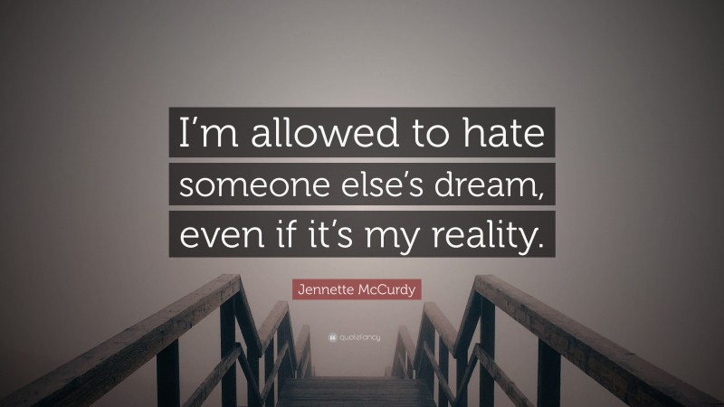 Jennette McCurdy Quote: “I’m allowed to hate someone else’s dream, even if it’s my reality.”