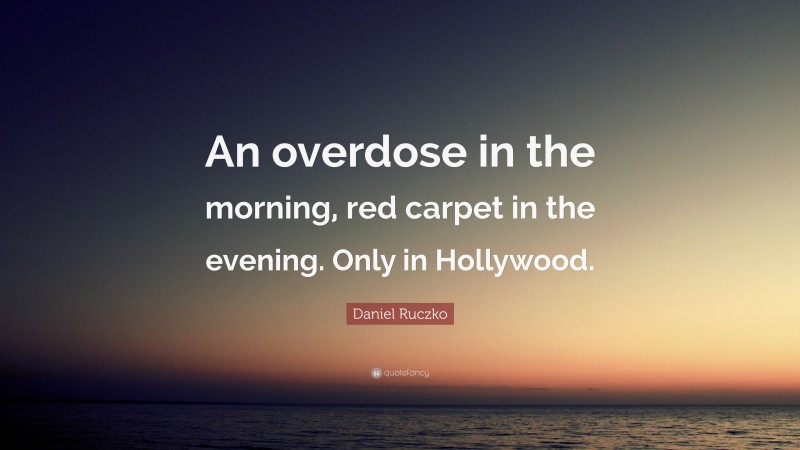 Daniel Ruczko Quote: “An overdose in the morning, red carpet in the evening. Only in Hollywood.”