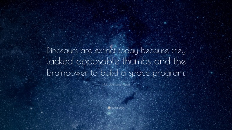 Neil deGrasse Tyson Quote: “Dinosaurs are extinct today because they lacked opposable thumbs and the brainpower to build a space program.”