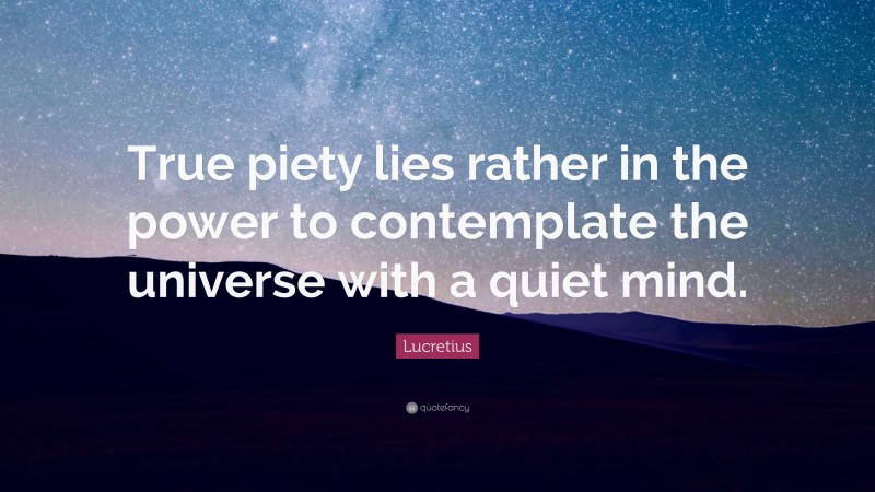 Lucretius Quote: “True piety lies rather in the power to contemplate the universe with a quiet mind.”