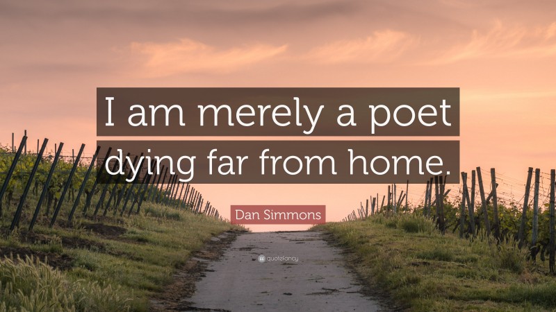 Dan Simmons Quote: “I am merely a poet dying far from home.”