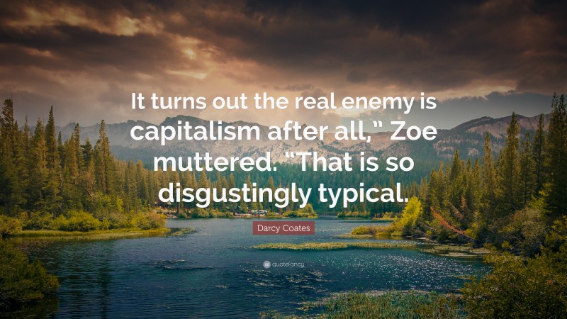 Darcy Coates Quote: “It turns out the real enemy is capitalism after all,” Zoe muttered. “That is so disgustingly typical.”