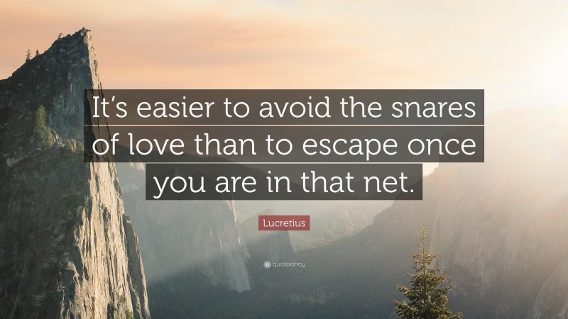 Lucretius Quote: “It’s easier to avoid the snares of love than to escape once you are in that net.”