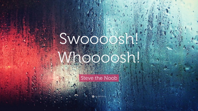 Steve the Noob Quote: “Swoooosh! Whoooosh!”