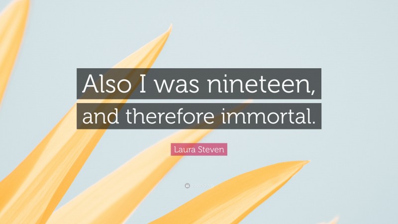 Laura Steven Quote: “Also I was nineteen, and therefore immortal.”