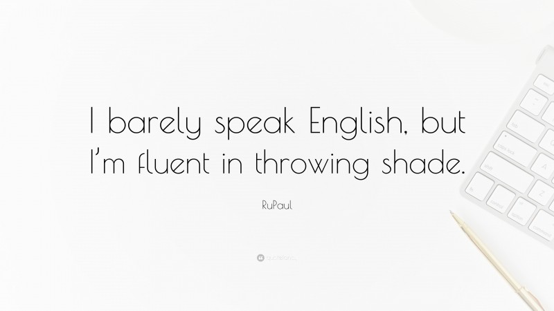 RuPaul Quote: “I barely speak English, but I’m fluent in throwing shade.”